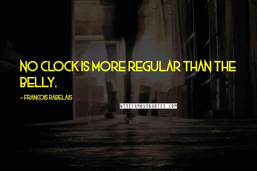 Francois Rabelais Quotes: No clock is more regular than the belly.