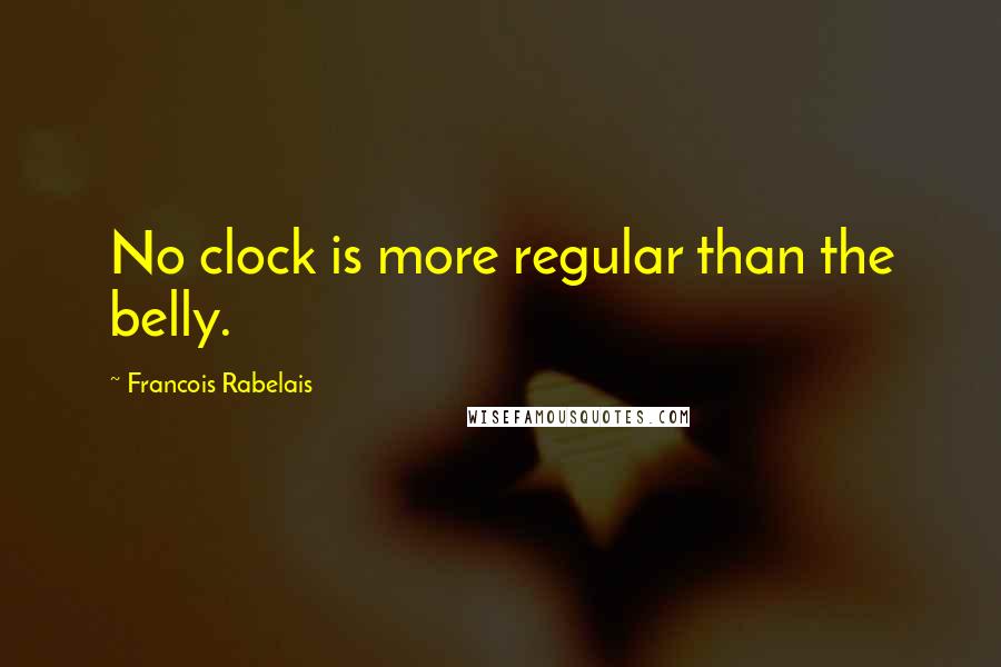 Francois Rabelais Quotes: No clock is more regular than the belly.