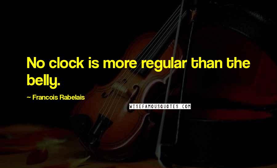 Francois Rabelais Quotes: No clock is more regular than the belly.