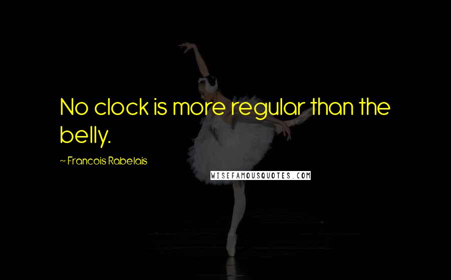 Francois Rabelais Quotes: No clock is more regular than the belly.