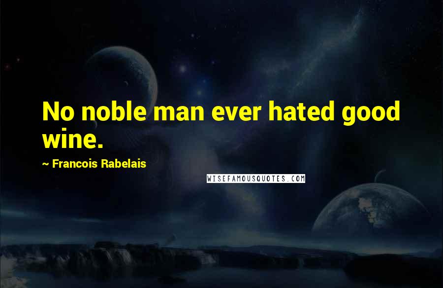 Francois Rabelais Quotes: No noble man ever hated good wine.