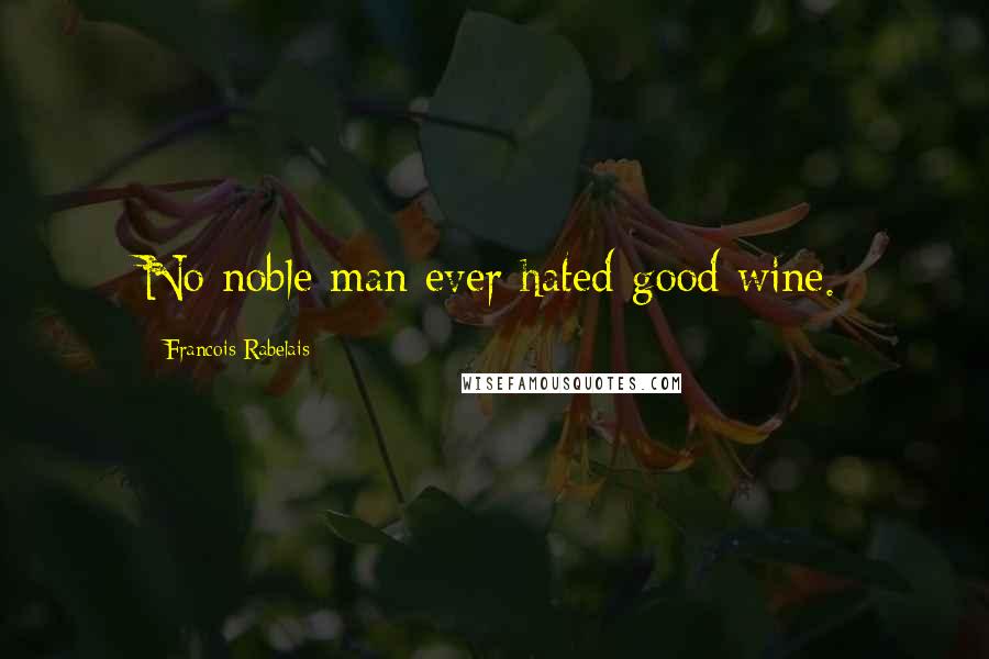 Francois Rabelais Quotes: No noble man ever hated good wine.