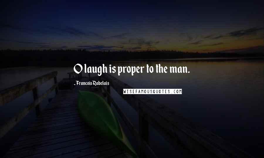 Francois Rabelais Quotes: O laugh is proper to the man.