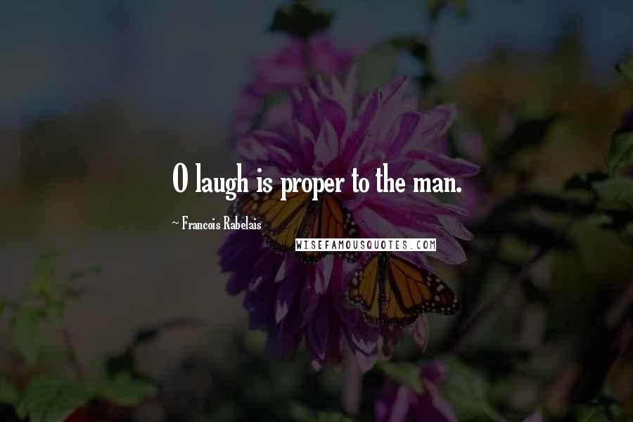 Francois Rabelais Quotes: O laugh is proper to the man.