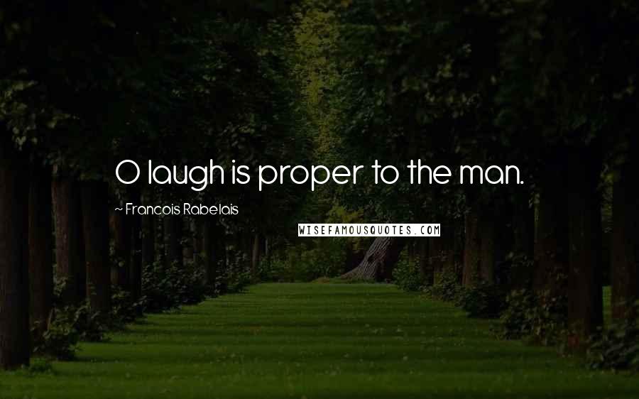 Francois Rabelais Quotes: O laugh is proper to the man.