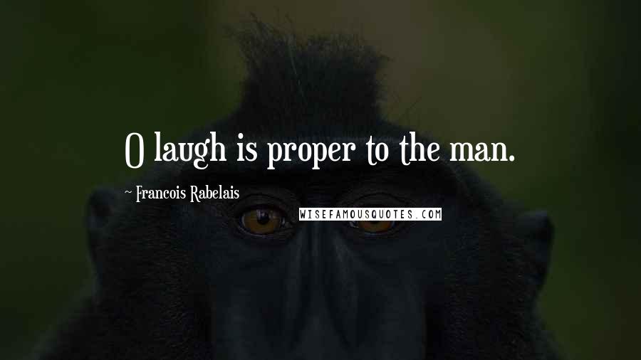 Francois Rabelais Quotes: O laugh is proper to the man.