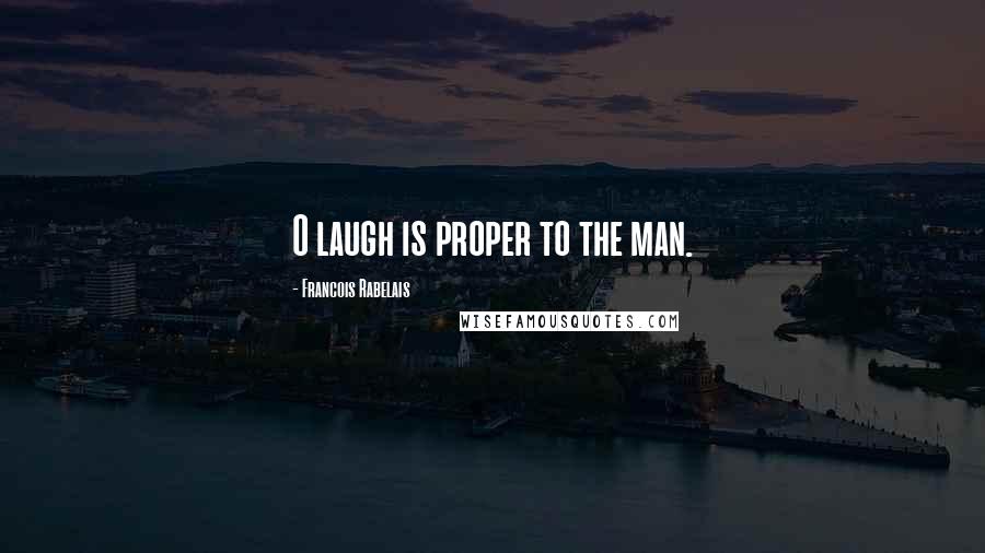 Francois Rabelais Quotes: O laugh is proper to the man.