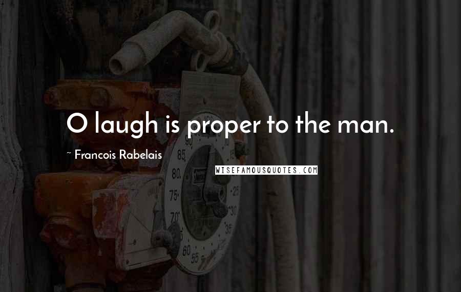 Francois Rabelais Quotes: O laugh is proper to the man.