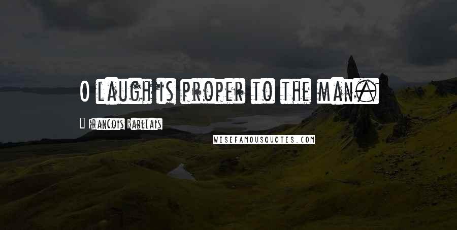 Francois Rabelais Quotes: O laugh is proper to the man.