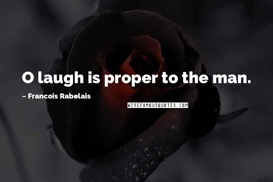 Francois Rabelais Quotes: O laugh is proper to the man.