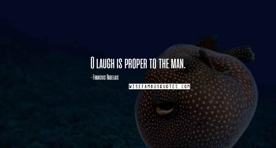 Francois Rabelais Quotes: O laugh is proper to the man.