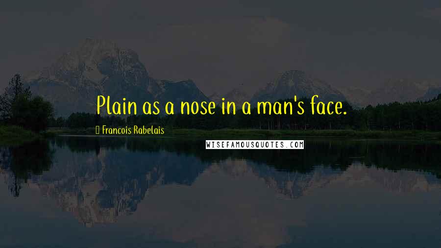 Francois Rabelais Quotes: Plain as a nose in a man's face.