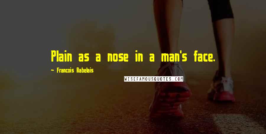 Francois Rabelais Quotes: Plain as a nose in a man's face.