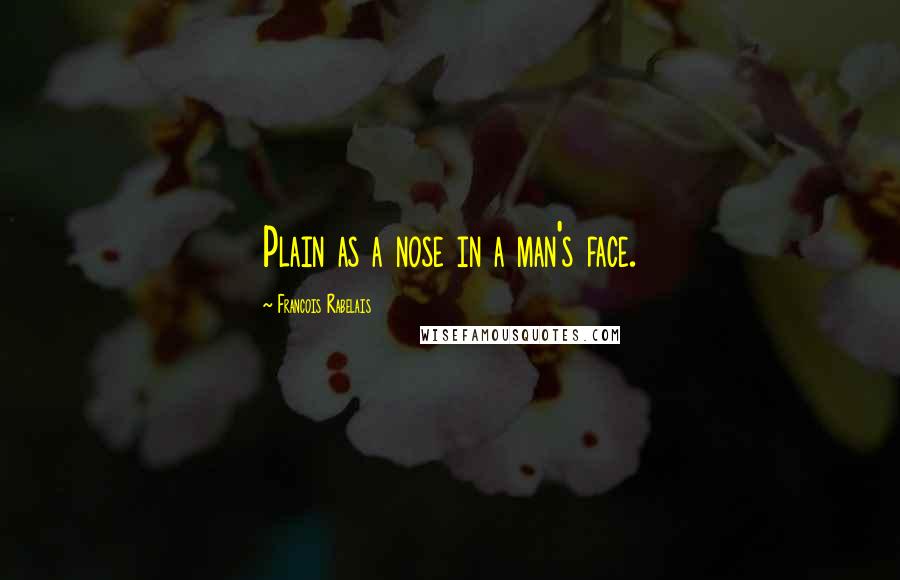 Francois Rabelais Quotes: Plain as a nose in a man's face.