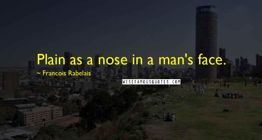 Francois Rabelais Quotes: Plain as a nose in a man's face.