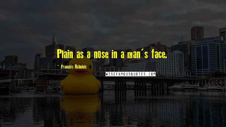 Francois Rabelais Quotes: Plain as a nose in a man's face.