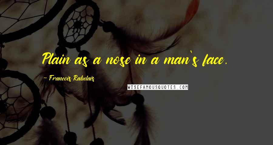 Francois Rabelais Quotes: Plain as a nose in a man's face.