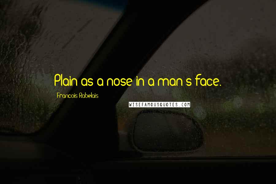 Francois Rabelais Quotes: Plain as a nose in a man's face.