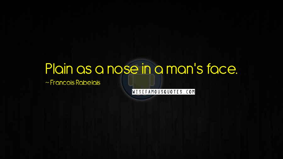 Francois Rabelais Quotes: Plain as a nose in a man's face.