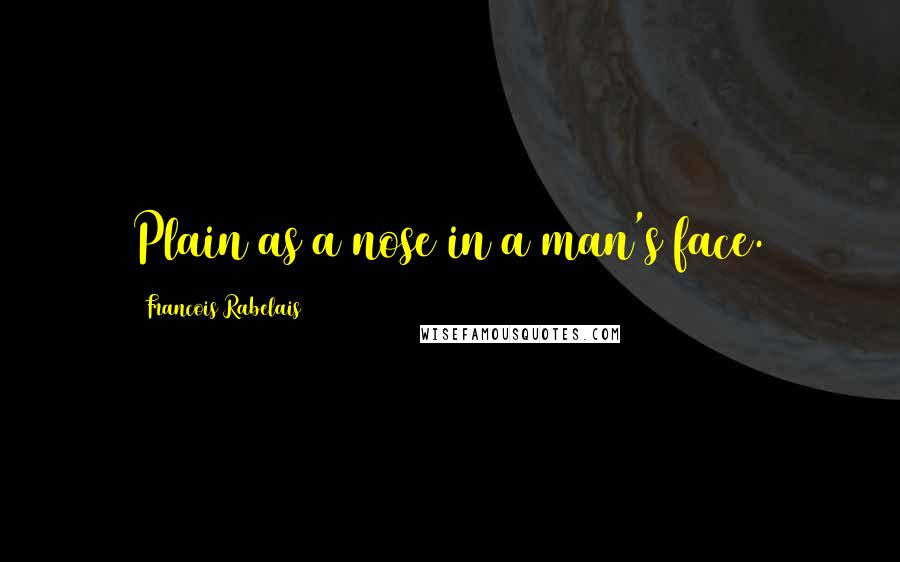 Francois Rabelais Quotes: Plain as a nose in a man's face.