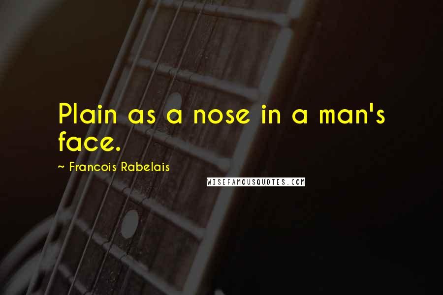 Francois Rabelais Quotes: Plain as a nose in a man's face.