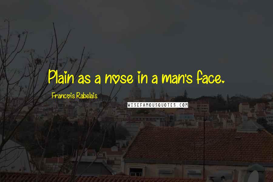 Francois Rabelais Quotes: Plain as a nose in a man's face.