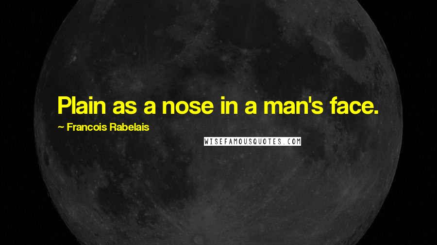 Francois Rabelais Quotes: Plain as a nose in a man's face.