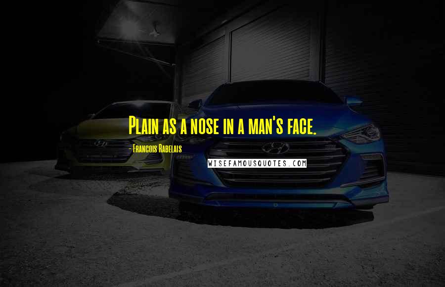 Francois Rabelais Quotes: Plain as a nose in a man's face.