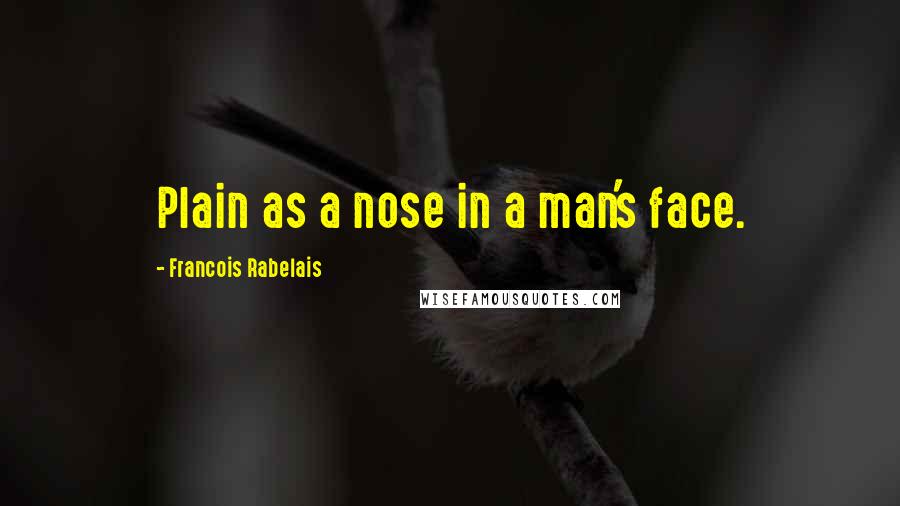 Francois Rabelais Quotes: Plain as a nose in a man's face.