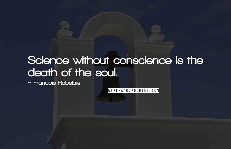 Francois Rabelais Quotes: Science without conscience is the death of the soul.