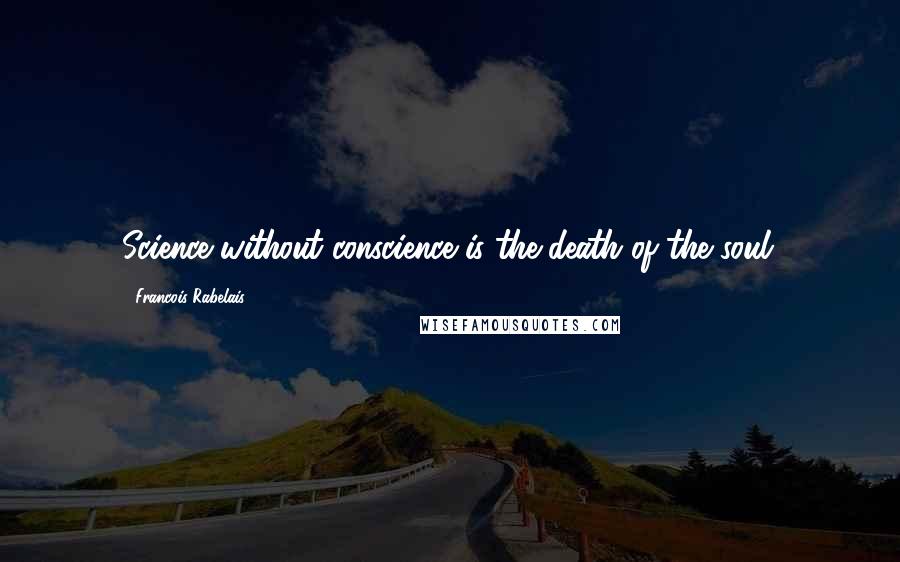 Francois Rabelais Quotes: Science without conscience is the death of the soul.