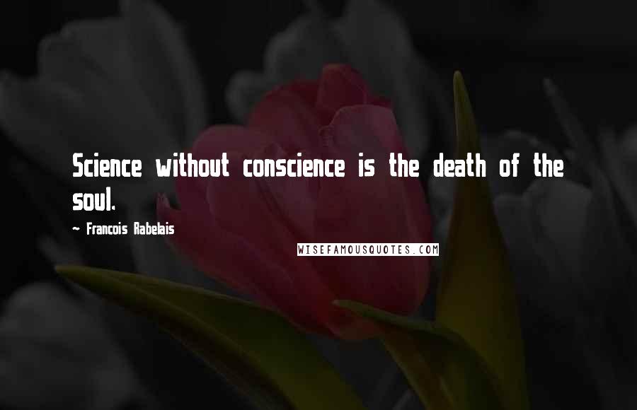 Francois Rabelais Quotes: Science without conscience is the death of the soul.