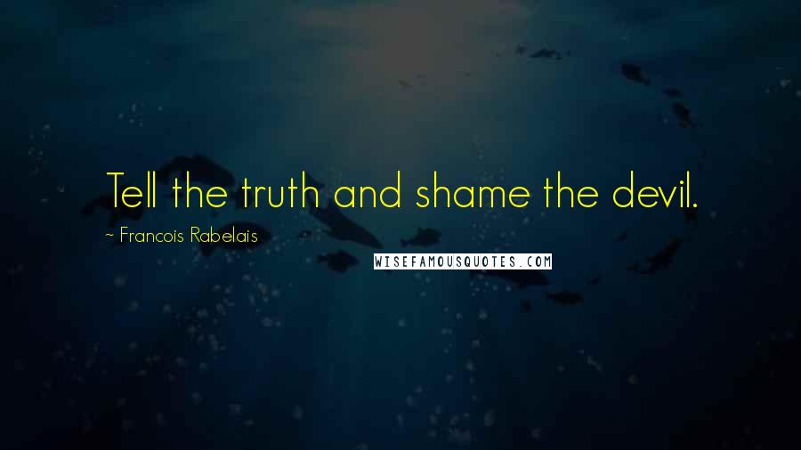 Francois Rabelais Quotes: Tell the truth and shame the devil.