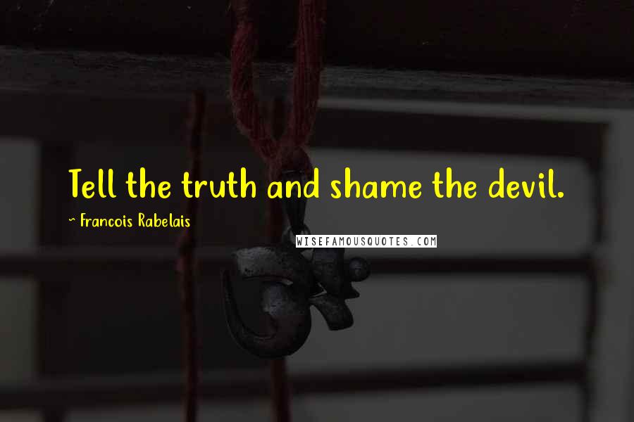 Francois Rabelais Quotes: Tell the truth and shame the devil.