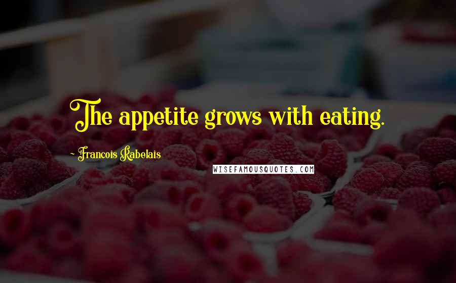 Francois Rabelais Quotes: The appetite grows with eating.