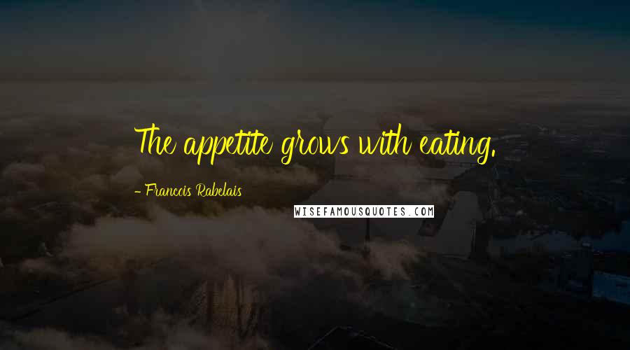 Francois Rabelais Quotes: The appetite grows with eating.