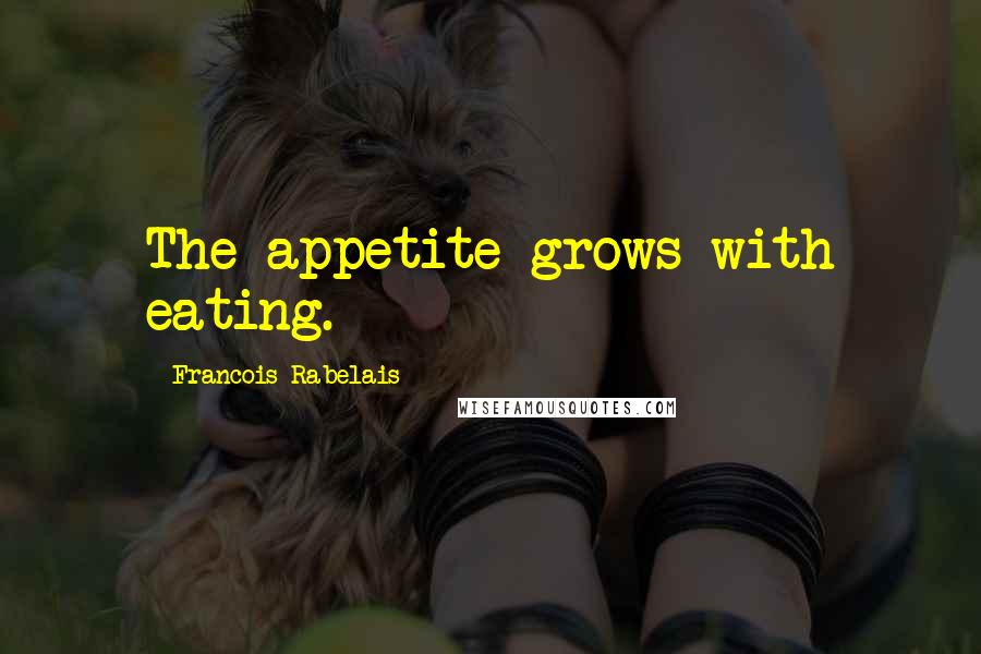 Francois Rabelais Quotes: The appetite grows with eating.