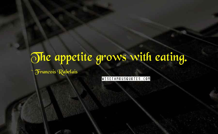 Francois Rabelais Quotes: The appetite grows with eating.