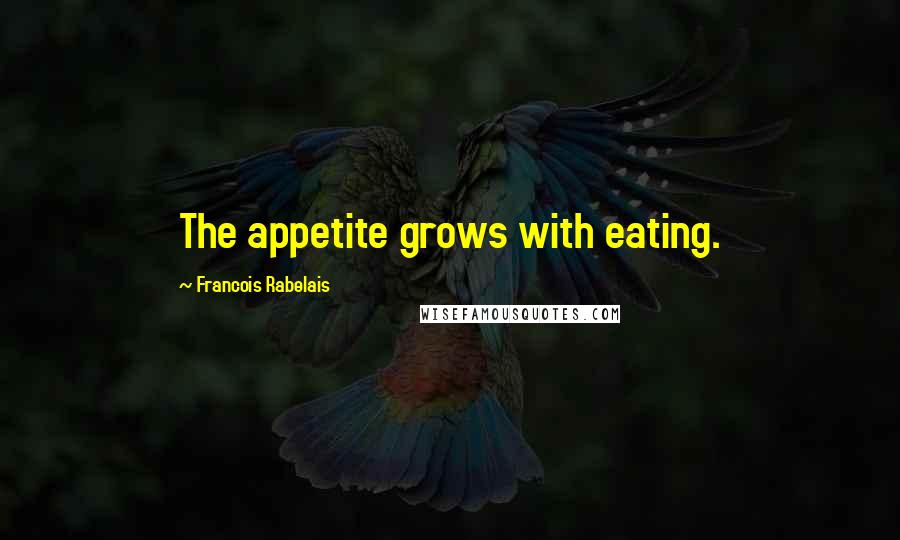 Francois Rabelais Quotes: The appetite grows with eating.