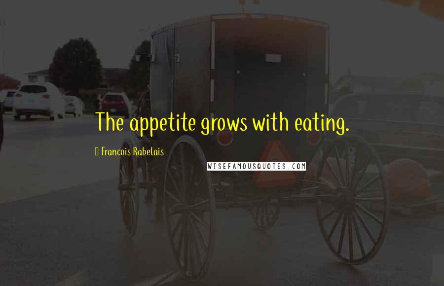 Francois Rabelais Quotes: The appetite grows with eating.