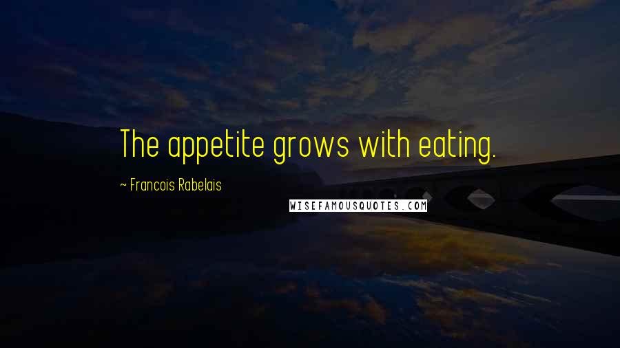 Francois Rabelais Quotes: The appetite grows with eating.