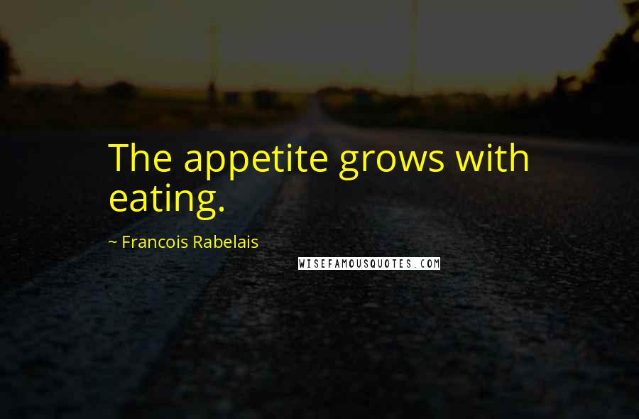Francois Rabelais Quotes: The appetite grows with eating.