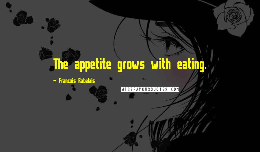 Francois Rabelais Quotes: The appetite grows with eating.