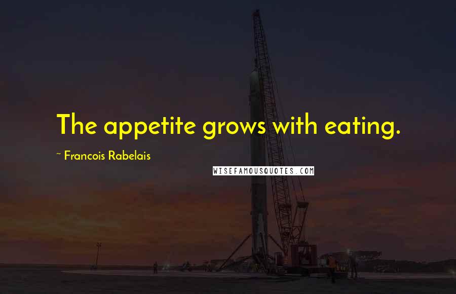 Francois Rabelais Quotes: The appetite grows with eating.