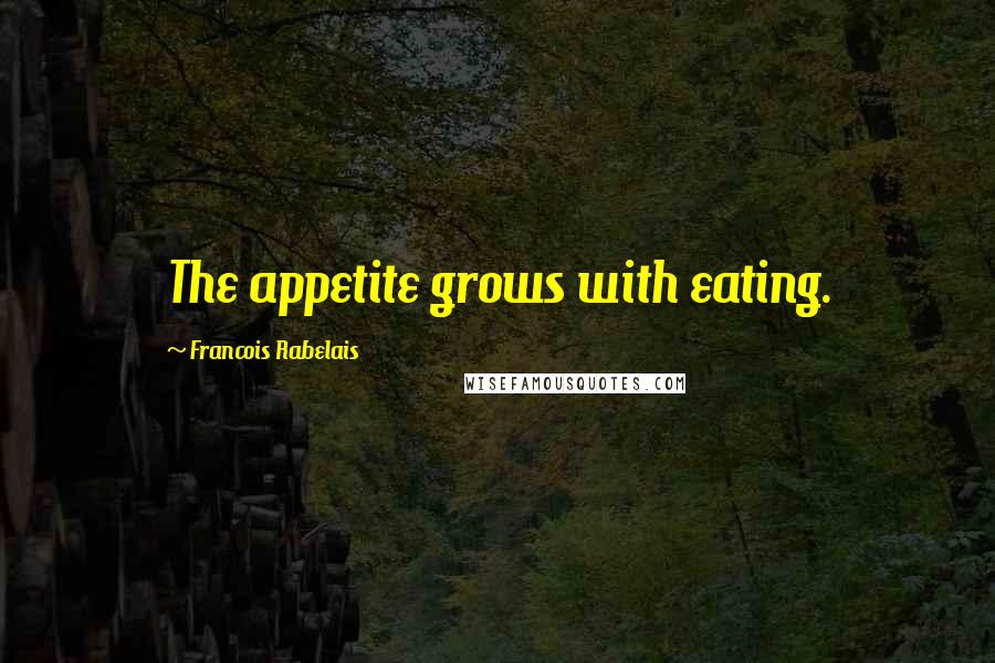 Francois Rabelais Quotes: The appetite grows with eating.