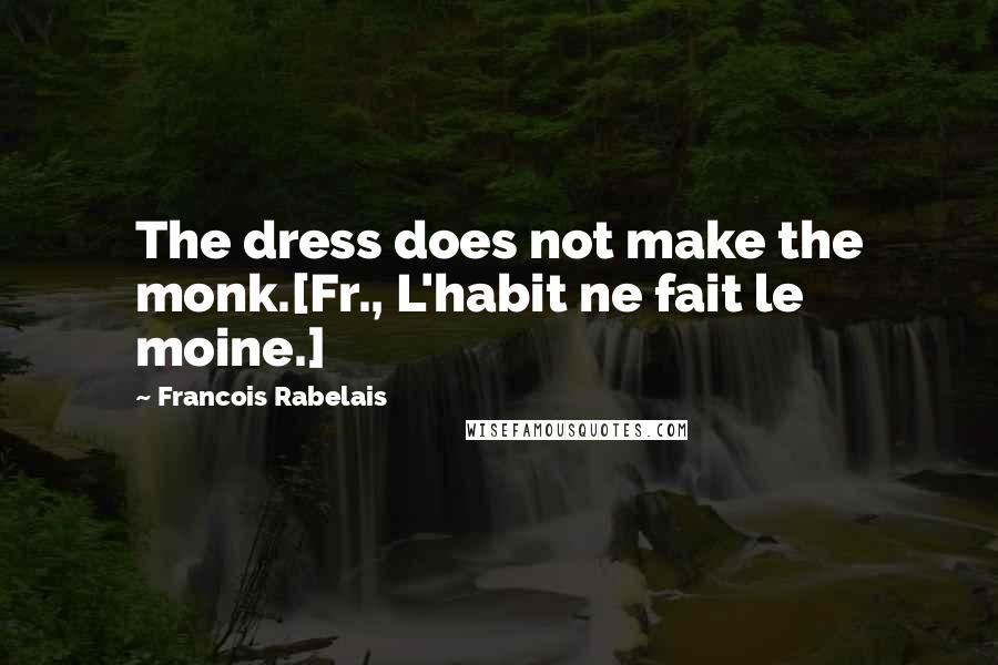 Francois Rabelais Quotes: The dress does not make the monk.[Fr., L'habit ne fait le moine.]