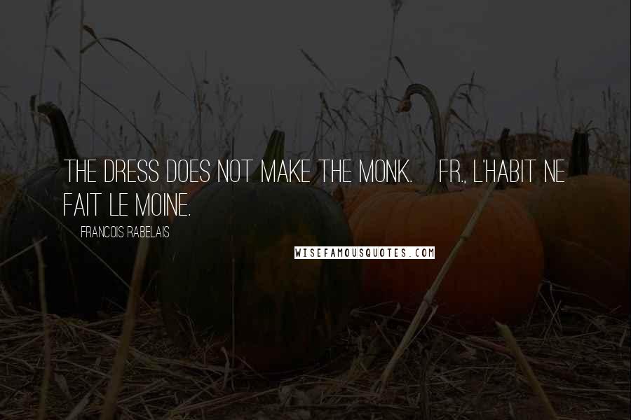 Francois Rabelais Quotes: The dress does not make the monk.[Fr., L'habit ne fait le moine.]