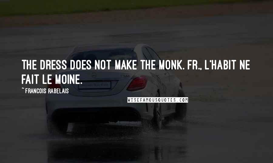 Francois Rabelais Quotes: The dress does not make the monk.[Fr., L'habit ne fait le moine.]