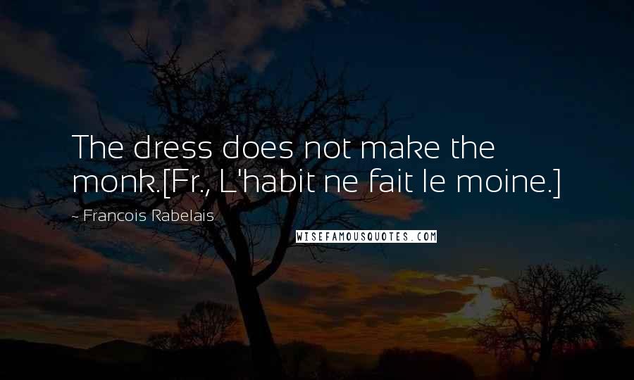 Francois Rabelais Quotes: The dress does not make the monk.[Fr., L'habit ne fait le moine.]