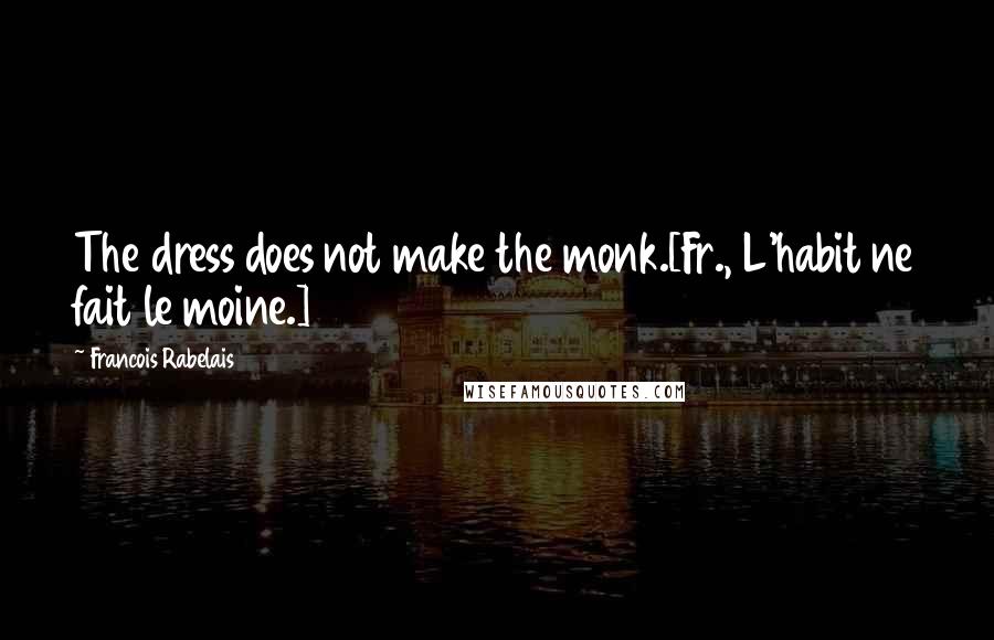 Francois Rabelais Quotes: The dress does not make the monk.[Fr., L'habit ne fait le moine.]